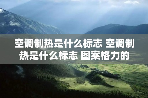 空调制热是什么标志 空调制热是什么标志 图案格力的