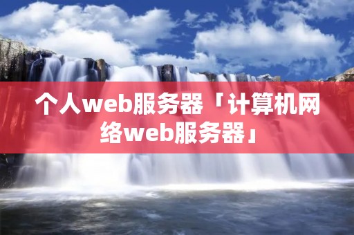 个人web服务器「计算机网络web服务器」