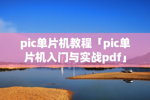 pic单片机教程「pic单片机入门与实战pdf」