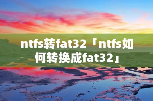 ntfs转fat32「ntfs如何转换成fat32」