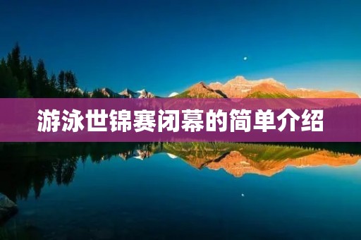 游泳世锦赛闭幕的简单介绍