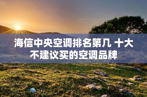 海信中央空调排名第几 十大不建议买的空调品牌 海信中央空调排名第几 十大不建议买的空调品牌
