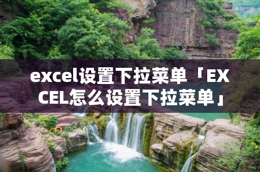 excel设置下拉菜单「EXCEL怎么设置下拉菜单」 excel设置下拉菜单「EXCEL怎么设置下拉菜单」