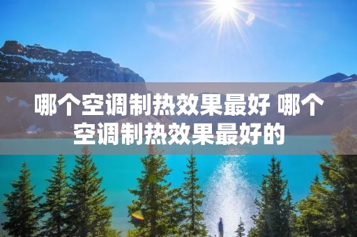 哪个空调制热效果最好 哪个空调制热效果最好的 哪个空调制热效果最好 哪个空调制热效果最好的