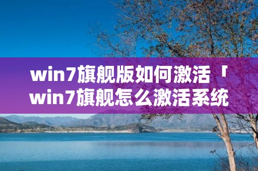 win7旗舰版如何激活「win7旗舰怎么激活系统」