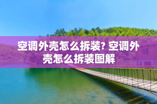 空调外壳怎么拆装? 空调外壳怎么拆装图解