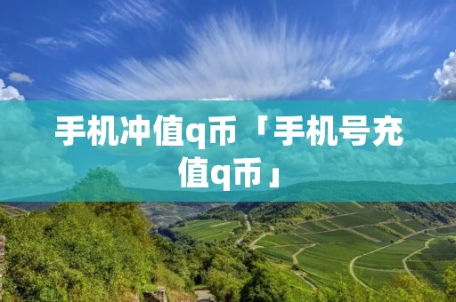 手机冲值q币「手机号充值q币」