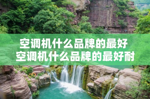 空调机什么品牌的最好 空调机什么品牌的最好耐用
