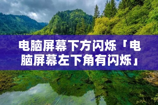 电脑屏幕下方闪烁「电脑屏幕左下角有闪烁」 电脑屏幕下方闪烁「电脑屏幕左下角有闪烁」