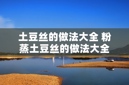 土豆丝的做法大全 粉蒸土豆丝的做法大全
