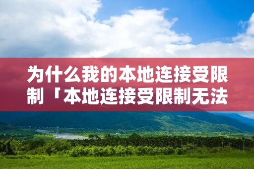 为什么我的本地连接受限制「本地连接受限制无法连接怎么办」 为什么我的本地连接受限制「本地连接受限制无法连接怎么办」
