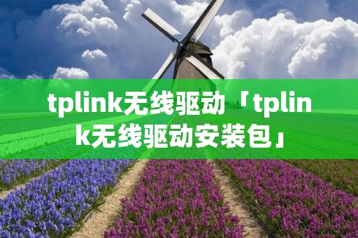 tplink无线驱动「tplink无线驱动安装包」 tplink无线驱动「tplink无线驱动安装包」