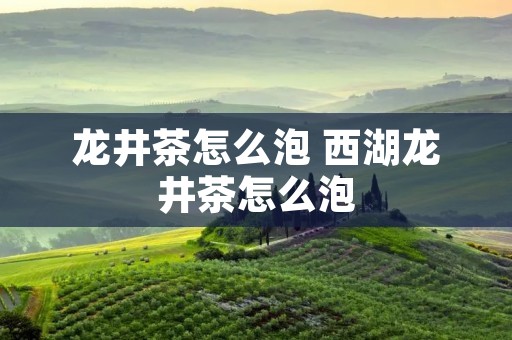 龙井茶怎么泡 西湖龙井茶怎么泡