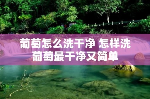 葡萄怎么洗干净 怎样洗葡萄最干净又简单