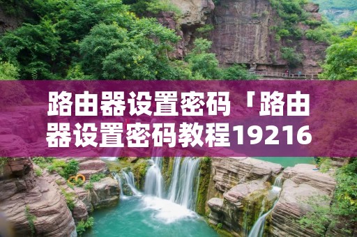 路由器设置密码「路由器设置密码教程19216811」