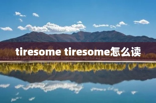 tiresome tiresome怎么读