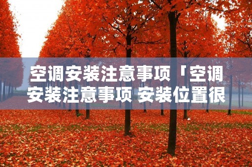 空调安装注意事项「空调安装注意事项 安装位置很重要」