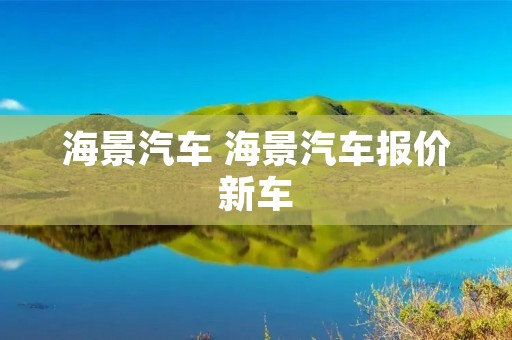 海景汽车 海景汽车报价新车 海景汽车 海景汽车报价新车