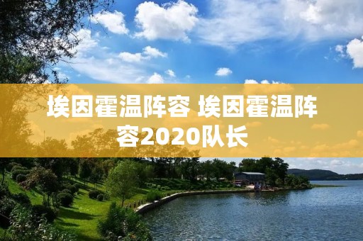 埃因霍温阵容 埃因霍温阵容2020队长 埃因霍温阵容 埃因霍温阵容2020队长