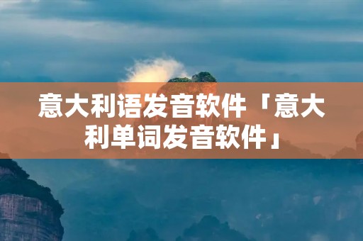 意大利语发音软件「意大利单词发音软件」