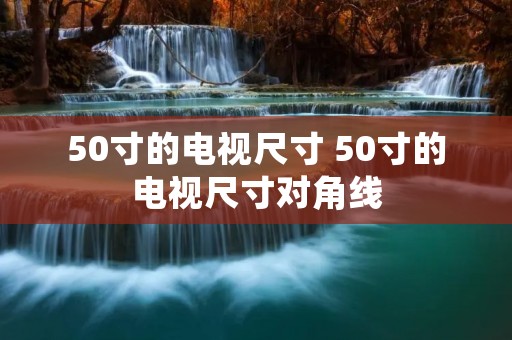 50寸的电视尺寸 50寸的电视尺寸对角线 50寸的电视尺寸 50寸的电视尺寸对角线