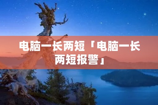 电脑一长两短「电脑一长两短报警」