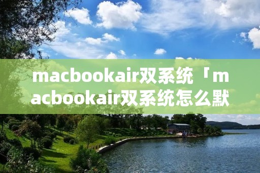 macbookair双系统「macbookair双系统怎么默认苹果系统」