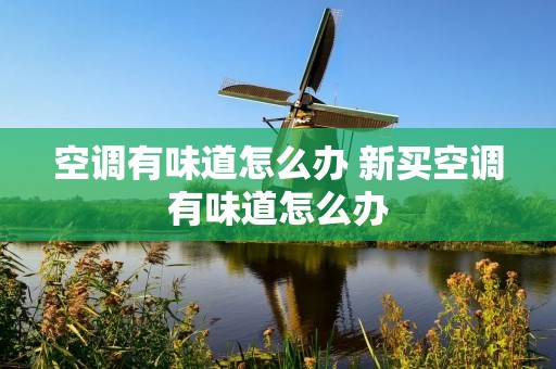 空调有味道怎么办 新买空调有味道怎么办