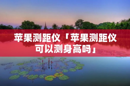 苹果测距仪「苹果测距仪可以测身高吗」