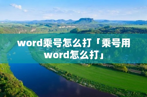 word乘号怎么打「乘号用word怎么打」 word乘号怎么打「乘号用word怎么打」