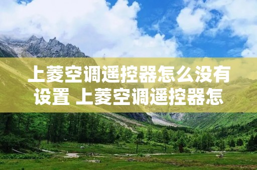 上菱空调遥控器怎么没有设置 上菱空调遥控器怎么用