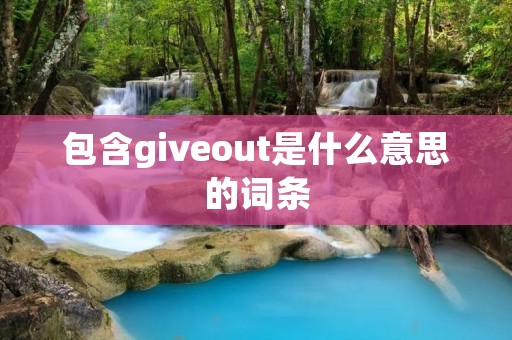 包含giveout是什么意思的词条