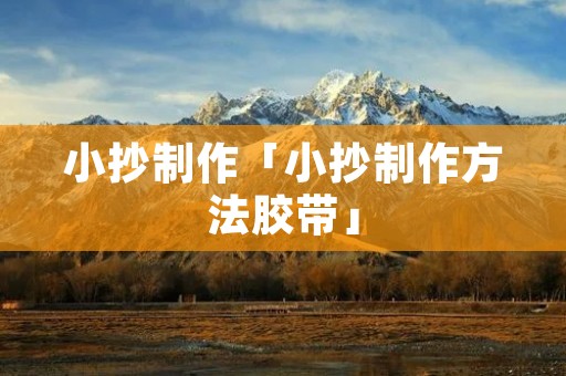 小抄制作「小抄制作方法胶带」 小抄制作「小抄制作方法胶带」