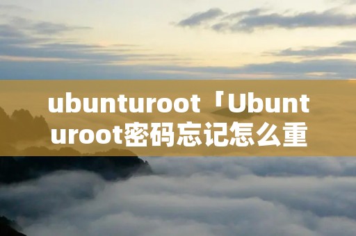 ubunturoot「Ubunturoot密码忘记怎么重置」