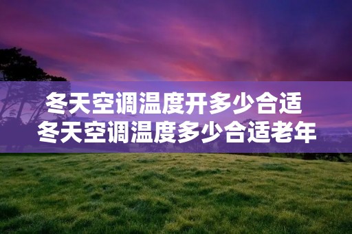 冬天空调温度开多少合适 冬天空调温度多少合适老年人