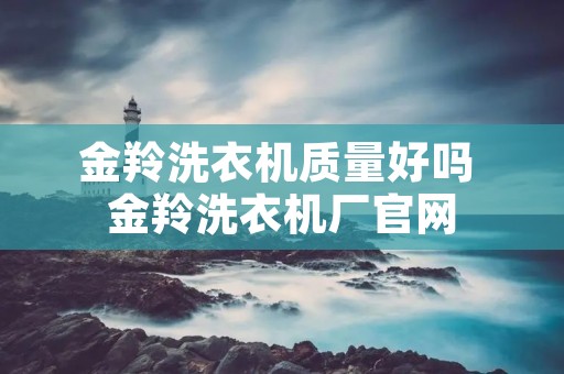 金羚洗衣机质量好吗 金羚洗衣机厂官网 金羚洗衣机质量好吗 金羚洗衣机厂官网