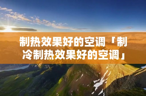 制热效果好的空调「制冷制热效果好的空调」