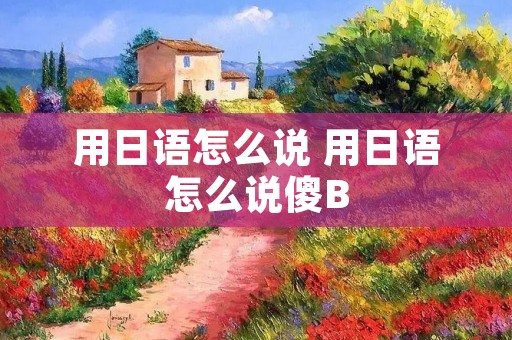 用日语怎么说 用日语怎么说傻B