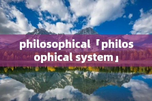 philosophical「philosophical system」