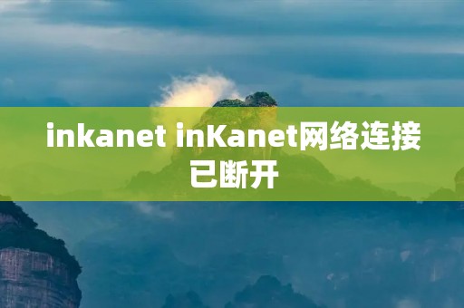 inkanet inKanet网络连接已断开 inkanet inKanet网络连接已断开