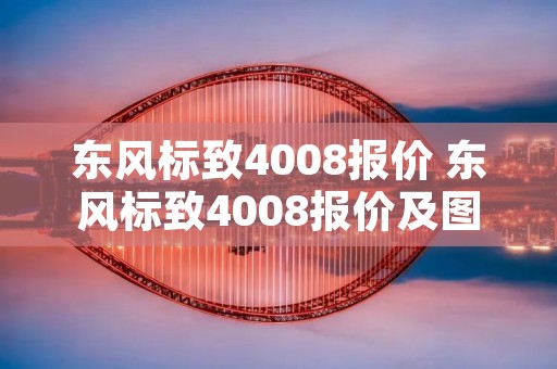 东风标致4008报价 东风标致4008报价及图片2015款小轿车