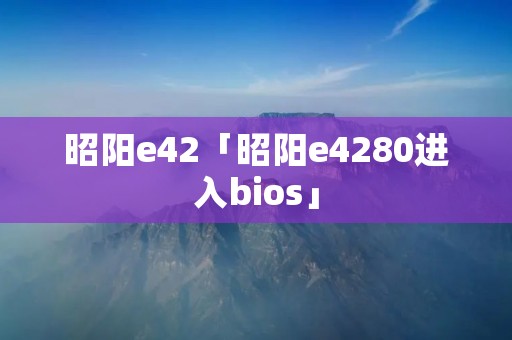 昭阳e42「昭阳e4280进入bios」