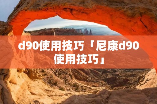 d90使用技巧「尼康d90使用技巧」