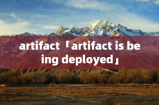 artifact「artifact is being deployed」 artifact「artifact is being deployed」