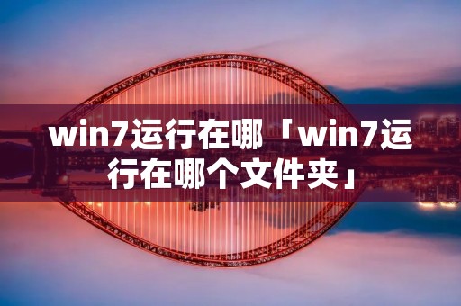 win7运行在哪「win7运行在哪个文件夹」