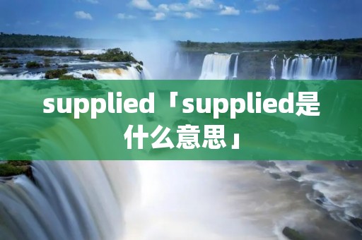 supplied「supplied是什么意思」