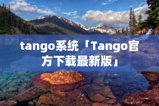 tango系统「Tango官方下载最新版」