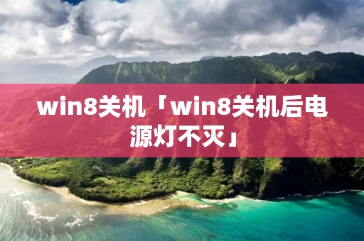 win8关机「win8关机后电源灯不灭」
