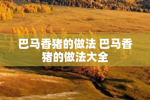 巴马香猪的做法 巴马香猪的做法大全