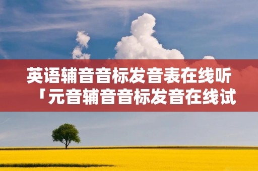 英语辅音音标发音表在线听「元音辅音音标发音在线试听英语」 英语辅音音标发音表在线听「元音辅音音标发音在线试听英语」